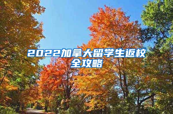 2022加拿大留学生返校全攻略