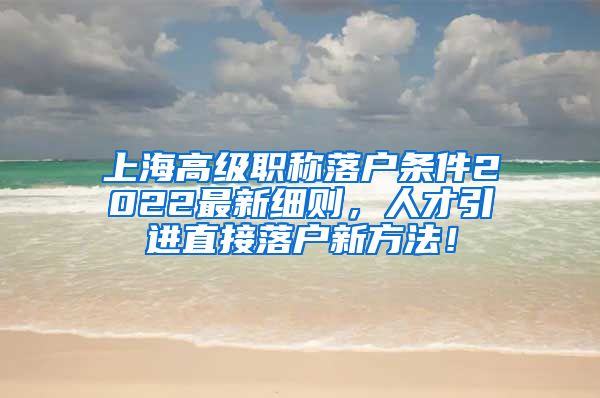 上海高级职称落户条件2022最新细则，人才引进直接落户新方法！