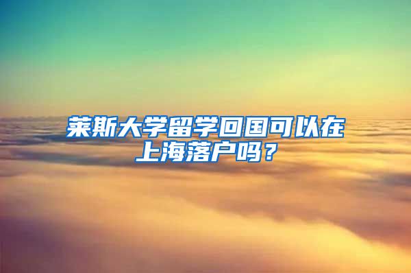 莱斯大学留学回国可以在上海落户吗？