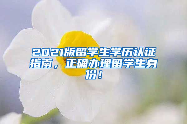 2021版留学生学历认证指南，正确办理留学生身份！