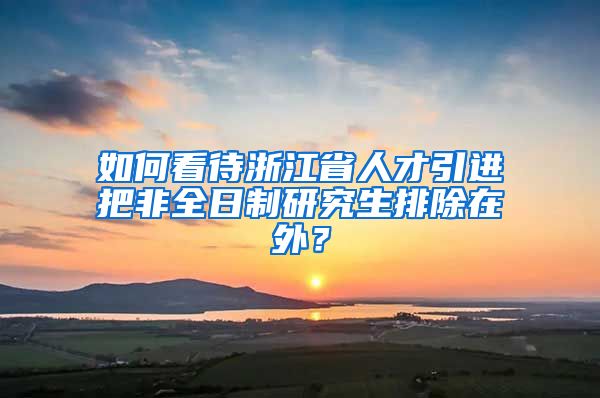 如何看待浙江省人才引进把非全日制研究生排除在外？