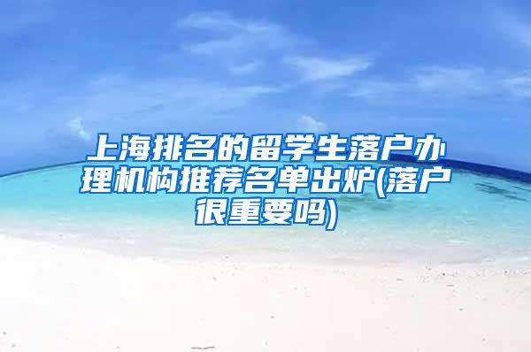 上海排名的留学生落户办理机构推荐名单出炉(落户很重要吗)