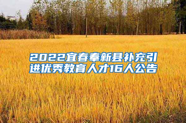 2022宜春奉新县补充引进优秀教育人才16人公告