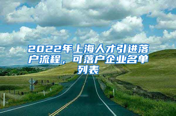 2022年上海人才引进落户流程，可落户企业名单列表