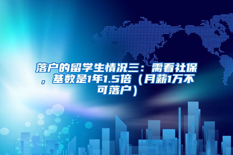 落户的留学生情况三：需看社保，基数是1年1.5倍（月薪1万不可落户）