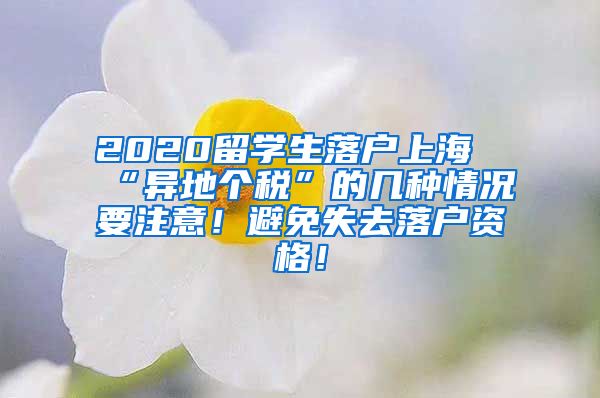 2020留学生落户上海“异地个税”的几种情况要注意！避免失去落户资格！