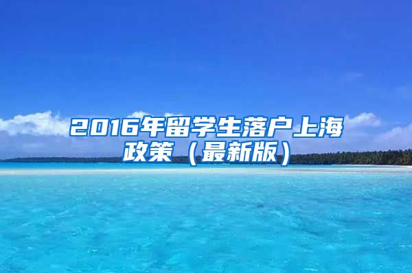 2016年留学生落户上海政策（最新版）