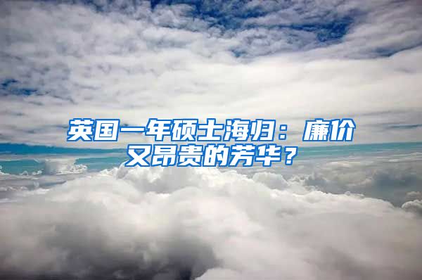 英国一年硕士海归：廉价又昂贵的芳华？