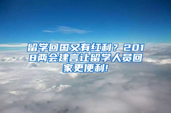 留学回国又有红利？2018两会建言让留学人员回家更便利!