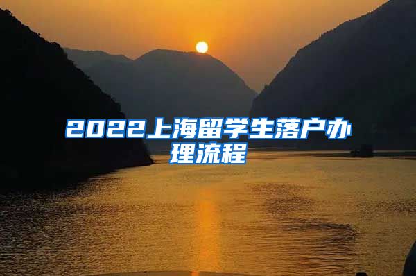 2022上海留学生落户办理流程