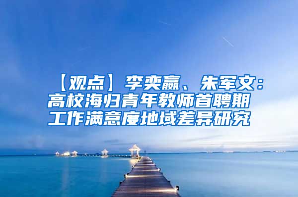 【观点】李奕嬴、朱军文：高校海归青年教师首聘期工作满意度地域差异研究