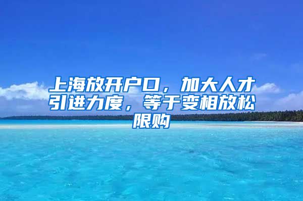 上海放开户口，加大人才引进力度，等于变相放松限购