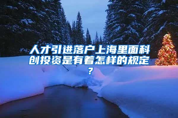 人才引进落户上海里面科创投资是有着怎样的规定？