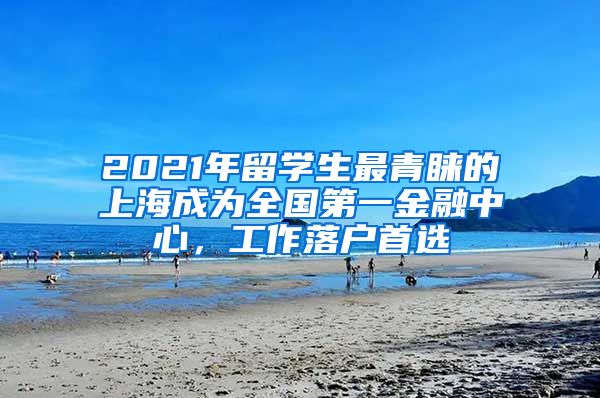 2021年留学生最青睐的上海成为全国第一金融中心，工作落户首选