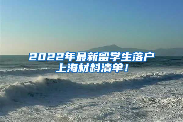 2022年最新留学生落户上海材料清单！