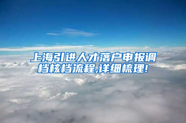 上海引进人才落户申报调档核档流程,详细梳理!