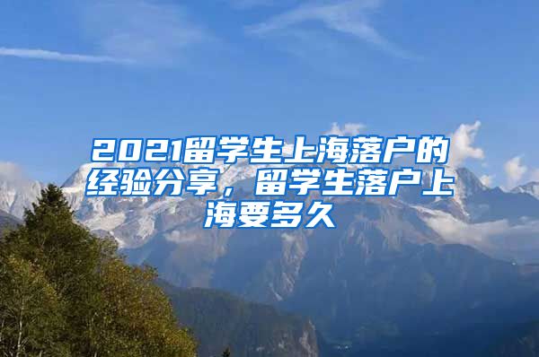 2021留学生上海落户的经验分享，留学生落户上海要多久