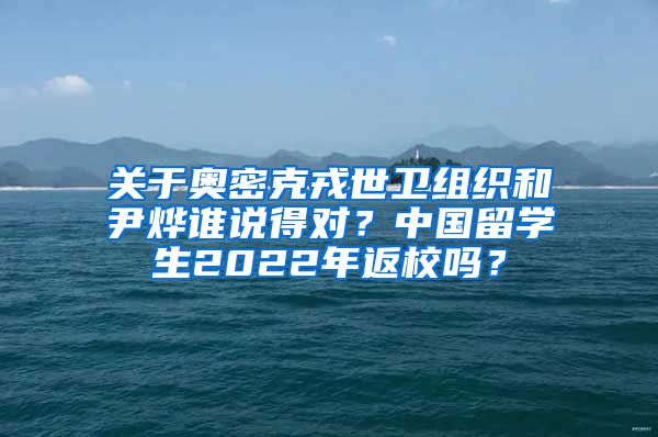 关于奥密克戎世卫组织和尹烨谁说得对？中国留学生2022年返校吗？