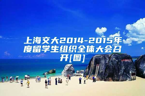 上海交大2014-2015年度留学生组织全体大会召开[图]