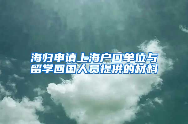 海归申请上海户口单位与留学回国人员提供的材料