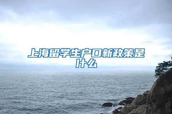 上海留学生户口新政策是什么