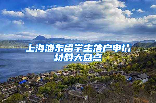 上海浦东留学生落户申请材料大盘点