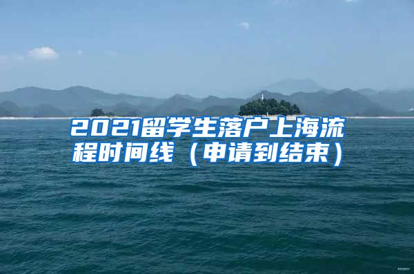 2021留学生落户上海流程时间线（申请到结束）