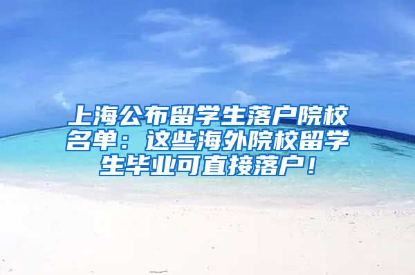 上海公布留学生落户院校名单：这些海外院校留学生毕业可直接落户！