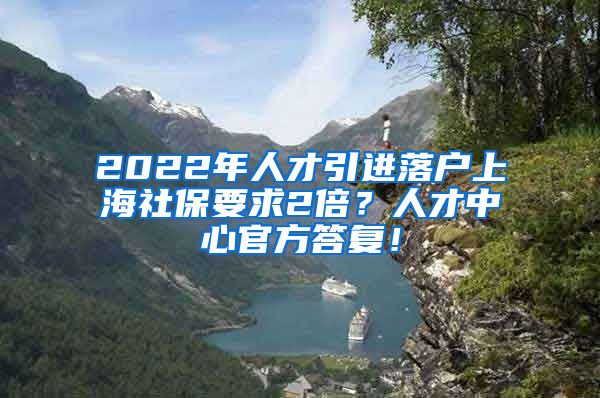 2022年人才引进落户上海社保要求2倍？人才中心官方答复！