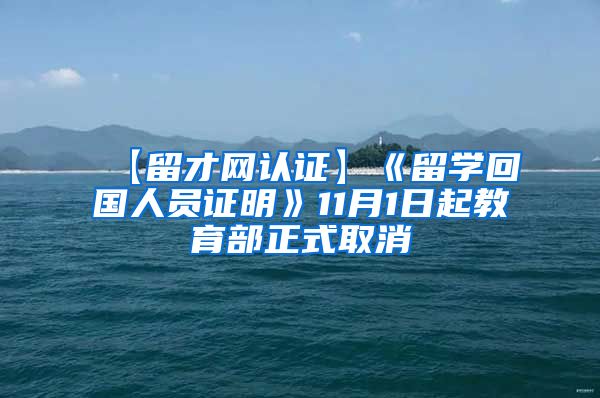 【留才网认证】《留学回国人员证明》11月1日起教育部正式取消