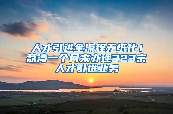 人才引进全流程无纸化！荔湾一个月来办理323宗人才引进业务