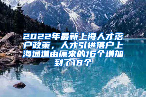 2022年最新上海人才落户政策，人才引进落户上海通道由原来的16个增加到了18个