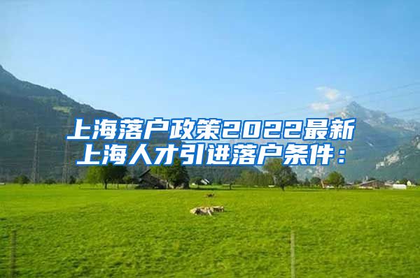 上海落户政策2022最新上海人才引进落户条件：