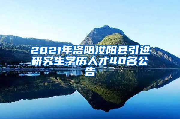 2021年洛阳汝阳县引进研究生学历人才40名公告