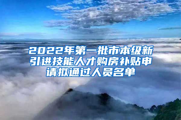 2022年第一批市本级新引进技能人才购房补贴申请拟通过人员名单