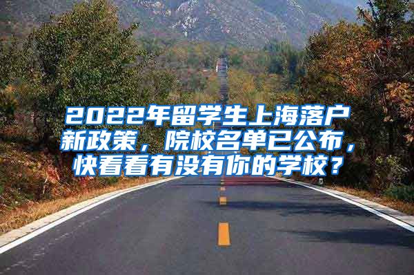 2022年留学生上海落户新政策，院校名单已公布，快看看有没有你的学校？