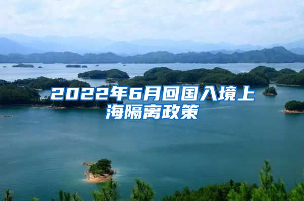 2022年6月回国入境上海隔离政策