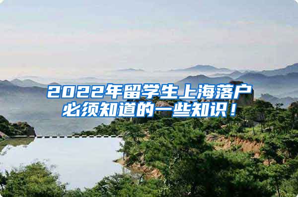 2022年留学生上海落户必须知道的一些知识！