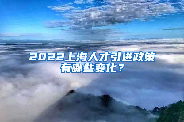 2022上海人才引进政策有哪些变化？