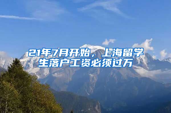 21年7月开始，上海留学生落户工资必须过万