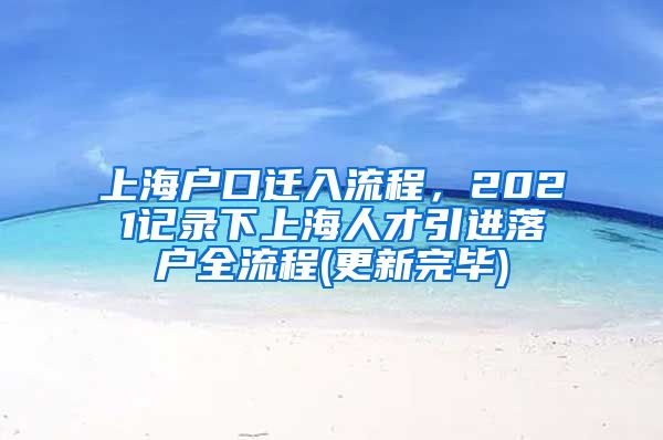 上海户口迁入流程，2021记录下上海人才引进落户全流程(更新完毕)