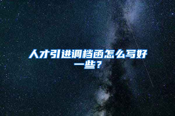 人才引进调档函怎么写好一些？