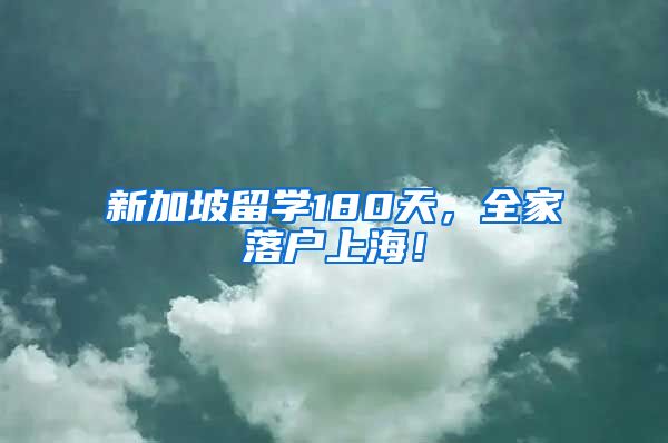 新加坡留学180天，全家落户上海！