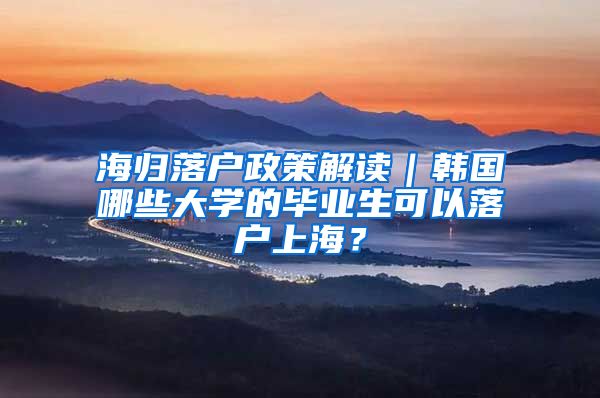 海归落户政策解读｜韩国哪些大学的毕业生可以落户上海？