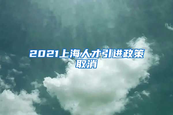 2021上海人才引进政策取消