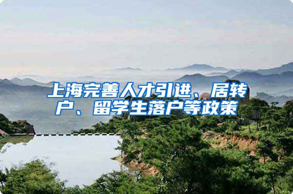 上海完善人才引进、居转户、留学生落户等政策