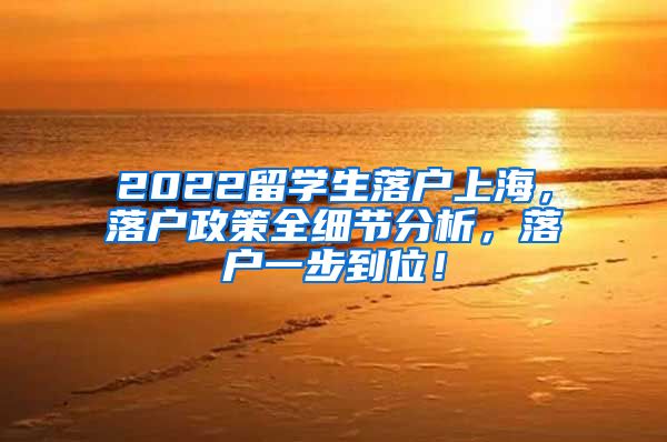 2022留学生落户上海，落户政策全细节分析，落户一步到位！