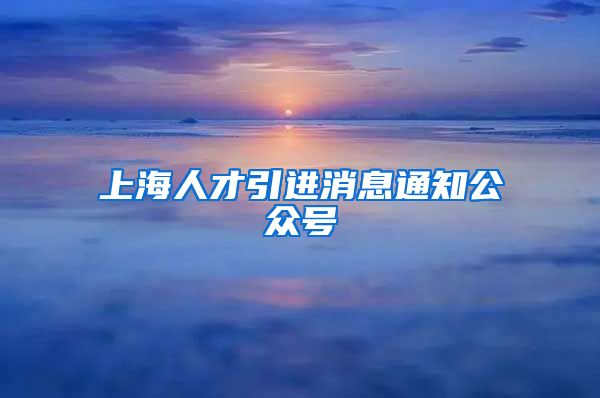 上海人才引进消息通知公众号