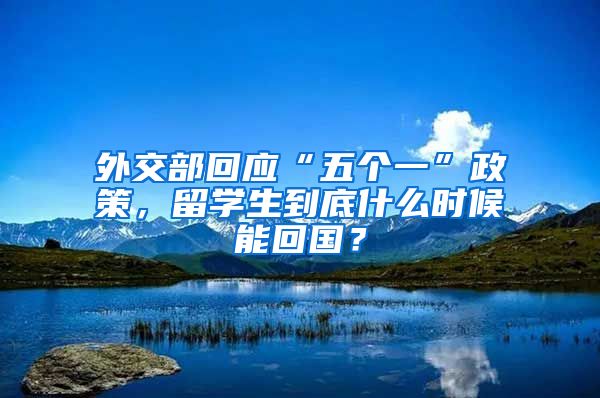 外交部回应“五个一”政策，留学生到底什么时候能回国？