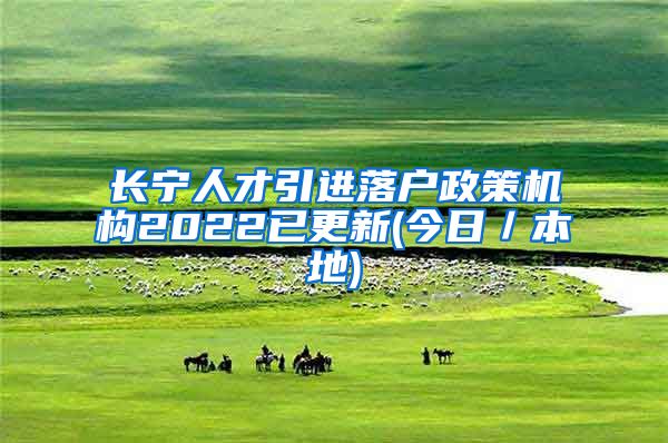 长宁人才引进落户政策机构2022已更新(今日／本地)